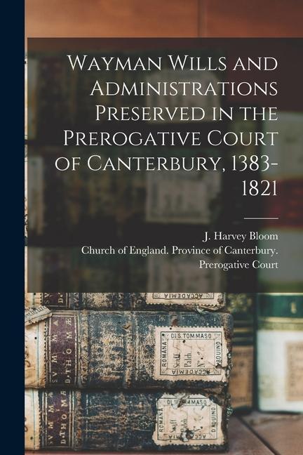 Wayman Wills and Administrations Preserved in the Prerogative Court of Canterbury 1383-1821