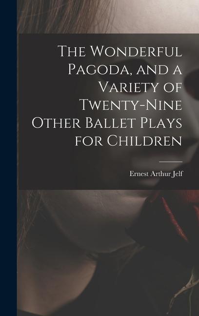 The Wonderful Pagoda and a Variety of Twenty-nine Other Ballet Plays for Children