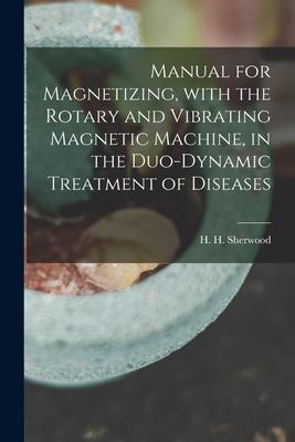 Manual for Magnetizing With the Rotary and Vibrating Magnetic Machine in the Duo-dynamic Treatment of Diseases