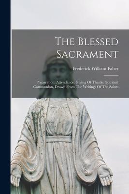 The Blessed Sacrament: Preparation Attendance Giving Of Thanks Spiritual Communion Drawn From The Writings Of The Saints