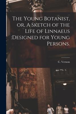 The Young Botanist or A Sketch of the Life of Linnaeus: ed for Young Persons.