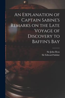 An Explanation of Captain Sabine‘s Remarks on the Late Voyage of Discovery to Baffin‘s Bay [microform]