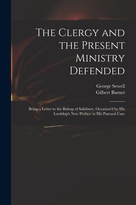 The Clergy and the Present Ministry Defended: Being a Letter to the Bishop of Salisbury Occasion‘d by His Lordship‘s New Preface to His Pastoral Care