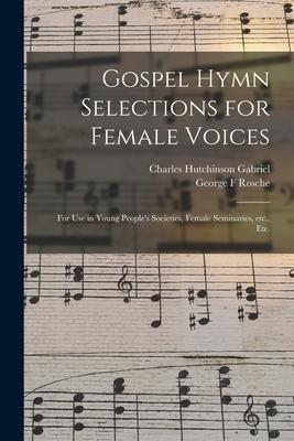 Gospel Hymn Selections for Female Voices: for Use in Young People‘s Societies Female Seminaries Etc. Etc.