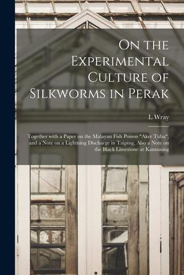 On the Experimental Culture of Silkworms in Perak: Together With a Paper on the Malayan Fish Poison aker Tuba and a Note on a Lightning Discharge i