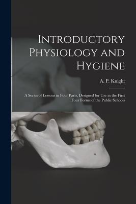 Introductory Physiology and Hygiene [microform]: a Series of Lessons in Four Parts ed for Use in the First Four Forms of the Public Schools
