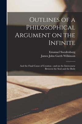 Outlines of a Philosophical Argument on the Infinite: and the Final Cause of Creation: and on the Intercourse Between the Soul and the Body