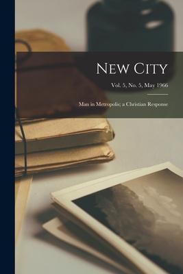 New City; Man in Metropolis; a Christian Response; Vol. 5 No. 5 May 1966