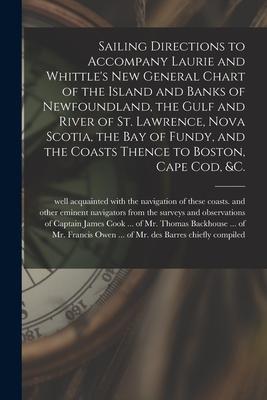 Sailing Directions to Accompany Laurie and Whittle‘s New General Chart of the Island and Banks of Newfoundland the Gulf and River of St. Lawrence No