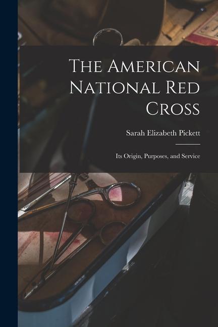 The American National Red Cross: Its Origin Purposes and Service