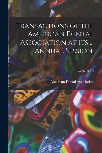 Transactions of the American Dental Association at Its ... Annual Session.; 37th (1897)