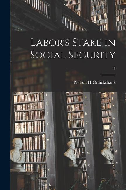 Labor‘s Stake in Social Security; 6