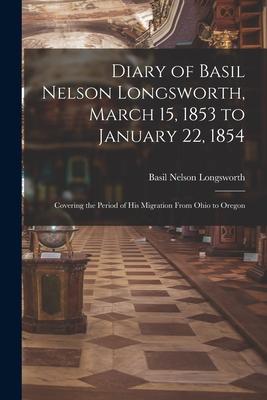Diary of Basil Nelson Longsworth March 15 1853 to January 22 1854: Covering the Period of His Migration From Ohio to Oregon