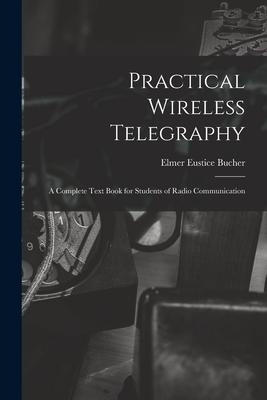 Practical Wireless Telegraphy: a Complete Text Book for Students of Radio Communication