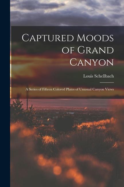 Captured Moods of Grand Canyon: a Series of Fifteen Colored Plates of Unusual Canyon Views