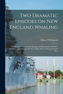 Two Dramatic Episodes on New England Whaling: the George Henry and the Salvage and Restoration of H.M.S. Resolute; the Sinking of the Two Stone Fleet