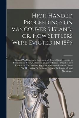High Handed Proceedings on Vancouver‘s Island or How Settlers Were Evicted in 1895 [microform]: Samuel Waddington in Possession 25 Years David Hogg