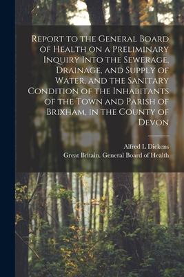 Report to the General Board of Health on a Preliminary Inquiry Into the Sewerage Drainage and Supply of Water and the Sanitary Condition of the Inh
