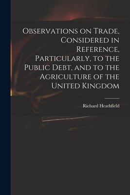 Observations on Trade Considered in Reference Particularly to the Public Debt and to the Agriculture of the United Kingdom