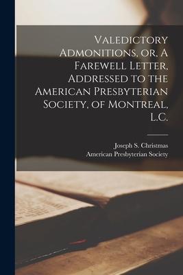 Valedictory Admonitions or A Farewell Letter Addressed to the American Presbyterian Society of Montreal L.C. [microform]