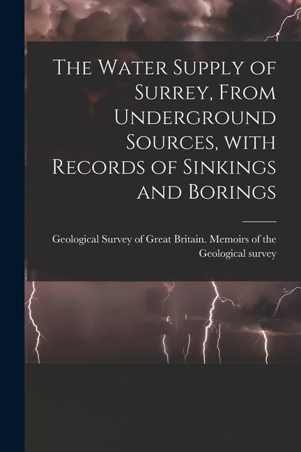 The Water Supply of Surrey From Underground Sources With Records of Sinkings and Borings