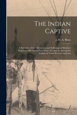 The Indian Captive [microform]: a Narrative of the Adventures and Sufferings of Matthew Brayton in His Thirty-four Years of Captivity Among the Indian