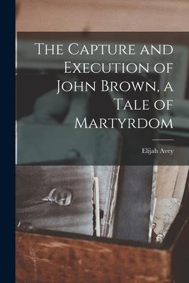 The Capture and Execution of John Brown a Tale of Martyrdom