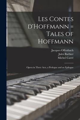 Les Contes D‘Hoffmann = Tales of Hoffmann: Opera in Three Acts a Prologue and an Epilogue