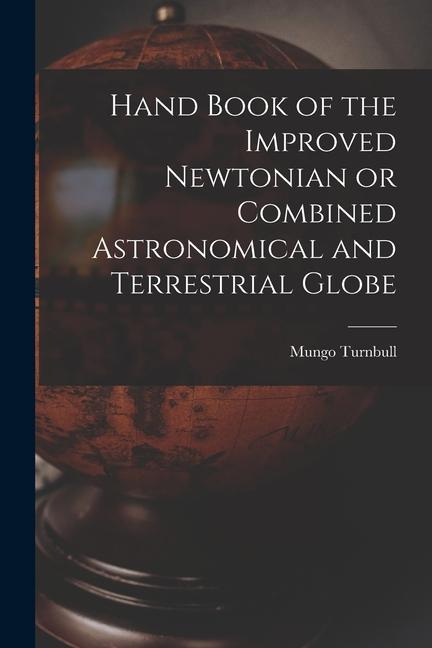 Hand Book of the Improved Newtonian or Combined Astronomical and Terrestrial Globe [microform]