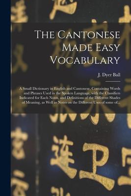 The Cantonese Made Easy Vocabulary; a Small Dictionary in English and Cantonese Containing Words and Phrases Used in the Spoken Language With the Cl