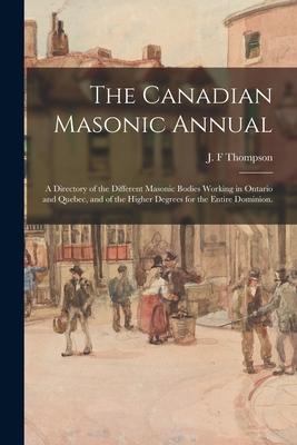 The Canadian Masonic Annual: a Directory of the Different Masonic Bodies Working in Ontario and Quebec and of the Higher Degrees for the Entire Do