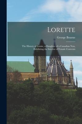 Lorette [microform]: the History of Louise a Daughter of a Canadian Nun Exhibiting the Interior of Female Convents