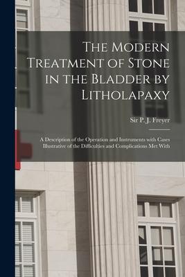 The Modern Treatment of Stone in the Bladder by Litholapaxy: a Description of the Operation and Instruments With Cases Illustrative of the Difficultie