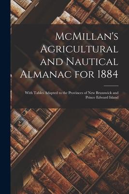 McMillan‘s Agricultural and Nautical Almanac for 1884 [microform]: With Tables Adapted to the Provinces of New Brunswick and Prince Edward Island