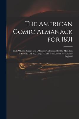 The American Comic Almanack for 1831: With Whims Scraps and Oddities: Calculated for the Meridian of Boston Lat. 42 Long. 71 but Will Answer for A