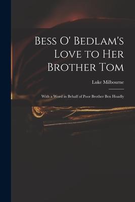 Bess O‘ Bedlam‘s Love to Her Brother Tom: With a Word in Behalf of Poor Brother Ben Hoadly