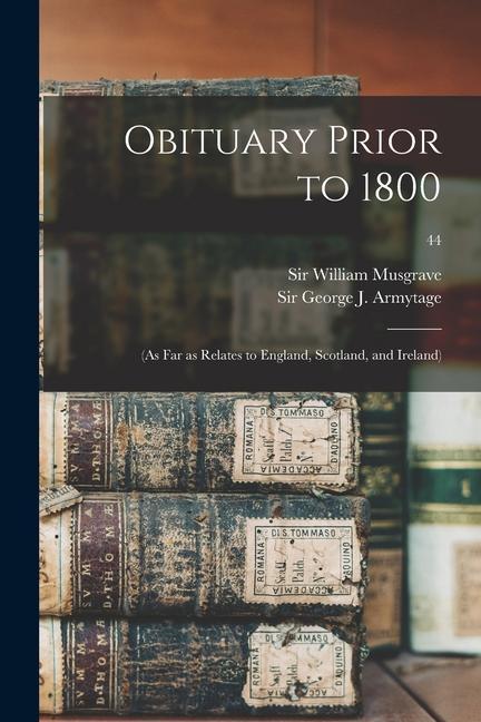 Obituary Prior to 1800: (as Far as Relates to England Scotland and Ireland); 44