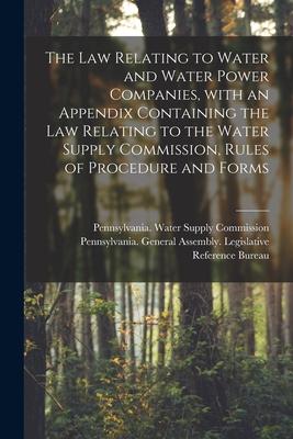 The Law Relating to Water and Water Power Companies With an Appendix Containing the Law Relating to the Water Supply Commission Rules of Procedure a