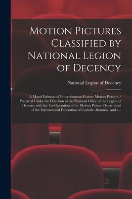 Motion Pictures Classified by National Legion of Decency: a Moral Estimate of Entertainment Feature Motion Pictures / Prepared Under the Direction of