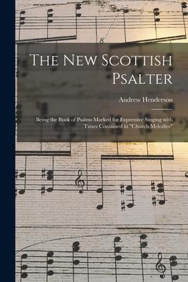 The New Scottish Psalter: Being the Book of Psalms Marked for Expressive Singing With Tunes Contained in Church Melodies
