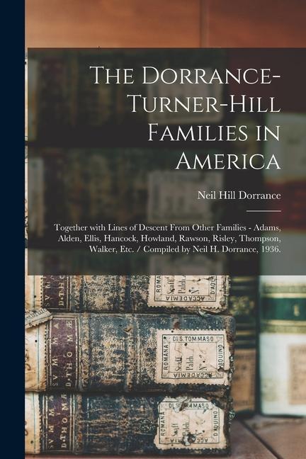 The Dorrance-Turner-Hill Families in America: Together With Lines of Descent From Other Families - Adams Alden Ellis Hancock Howland Rawson Risl