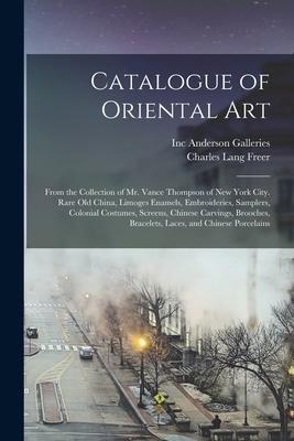 Catalogue of Oriental Art: From the Collection of Mr. Vance Thompson of New York City. Rare Old China Limoges Enamels Embroideries Samplers C