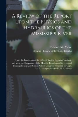 A Review of the Report Upon the Physics and Hydraulics of the Mississippi River: Upon the Protection of the Alluvial Region Against Overflow; and Upon
