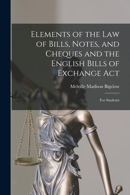 Elements of the Law of Bills Notes and Cheques and the English Bills of Exchange Act: for Students
