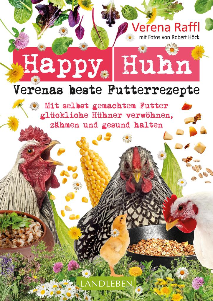 Happy Huhn. Verenas beste Futterrezepte - Verena Raffl/ Robert Höck