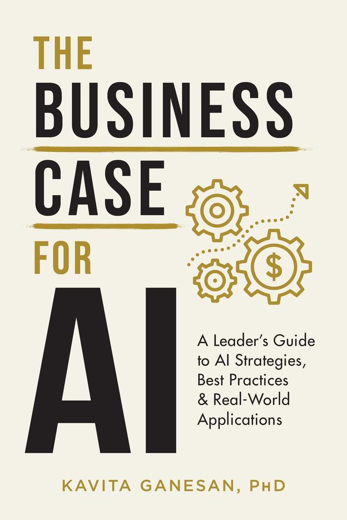 The Business Case for AI: A Leader‘s Guide to AI Strategies Best Practices & Real World Applications