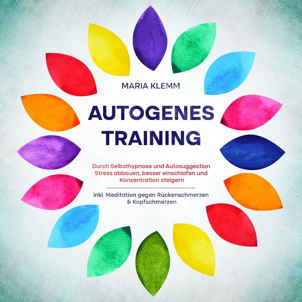 Autogenes Training: Durch Selbsthypnose und Autosuggestion Stress abbauen besser einschlafen und Konzentration steigern - inkl. Meditation gegen Rückenschmerzen & Kopfschmerzen