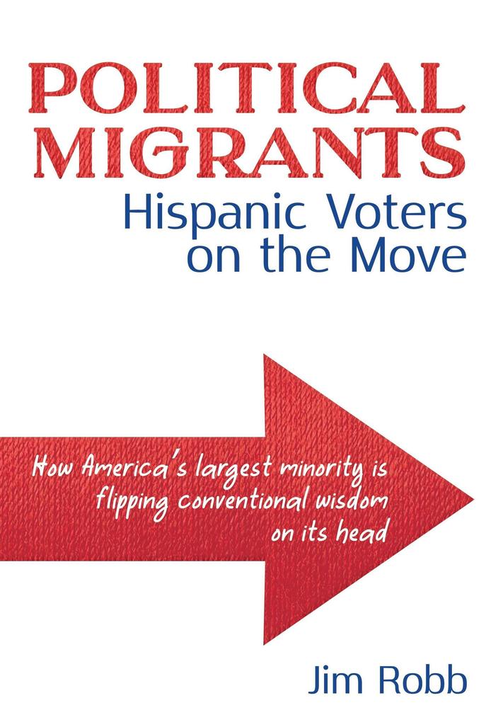 Political Migrants: Hispanic Voters on the Move-How America‘s Largest Minority Is Flipping Conventional Wisdom on Its Head