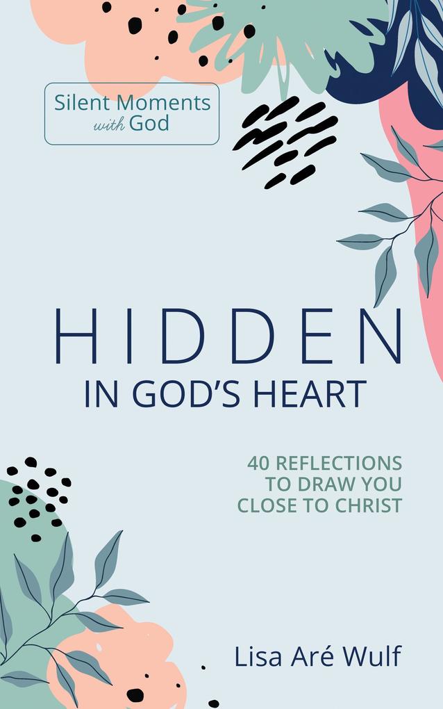 Hidden in God‘s Heart: 40 Reflections to Draw You Close to Christ (Silent Moments with God)