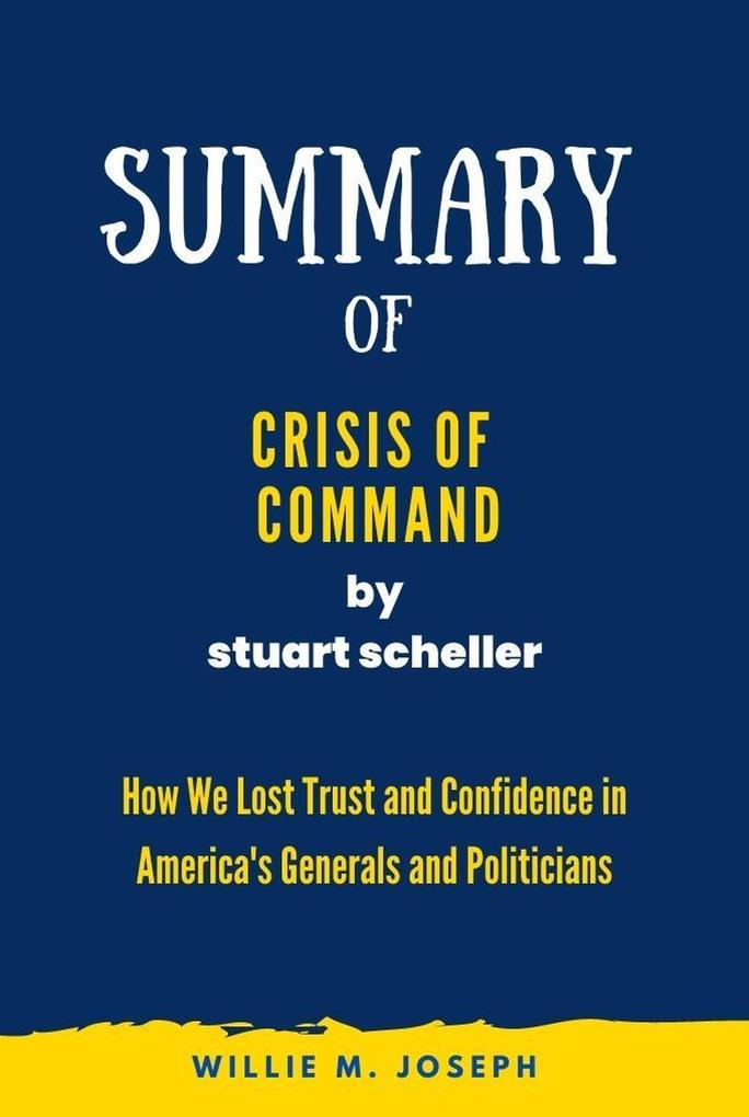 Summary of Crisis of Command by stuart scheller: How We Lost Trust and Confidence in America‘s Generals and Politicians